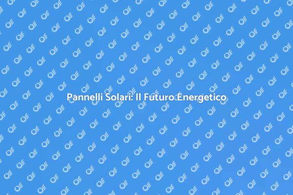 Pannelli Solari: Un Investimento Sostenibile