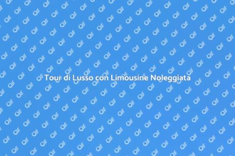 Noleggiare Limousine per Tour di Lusso