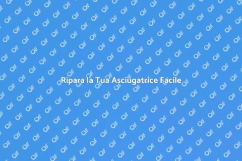 Riparazione Asciugatrice: Guida Completa