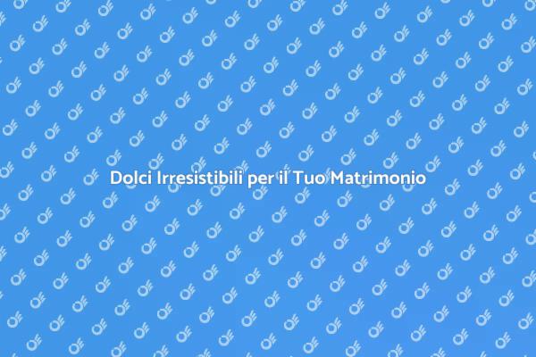 I Dessert Ideali per il Tuo Grande Giorno