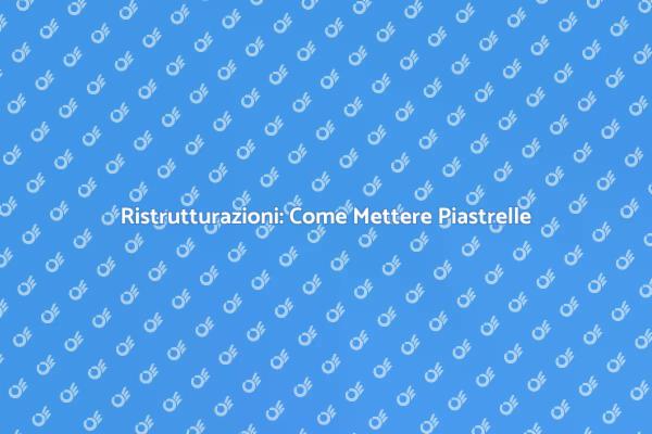 Mettere Piastrelle: Tutto Quello che Devi Sapere