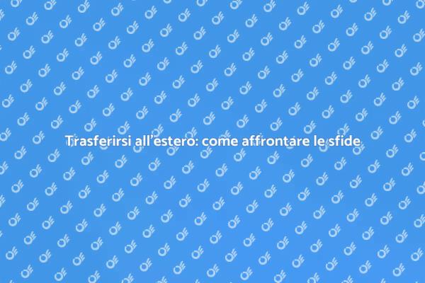 Trasferirsi all'estero: la tua avventura inizia