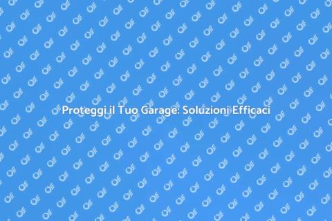 Sicurezza Garage: Proteggi i Tuoi Beni