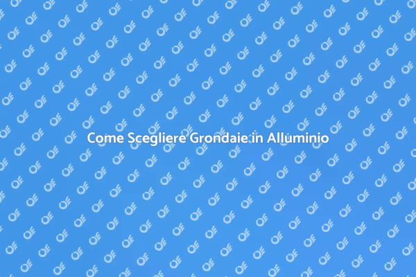 Scegli le Migliori Grondaie in Alluminio