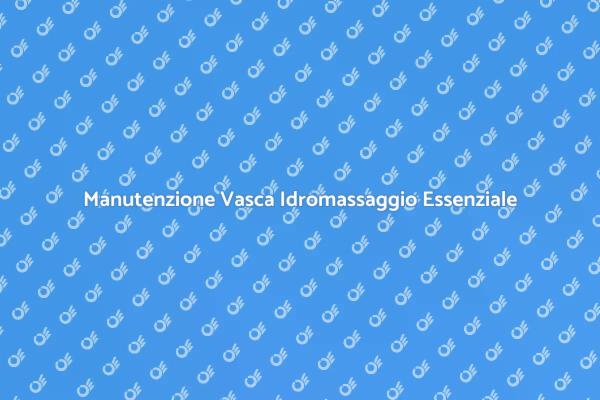 Manutenzione Perfetta per Vasca Idromassaggio