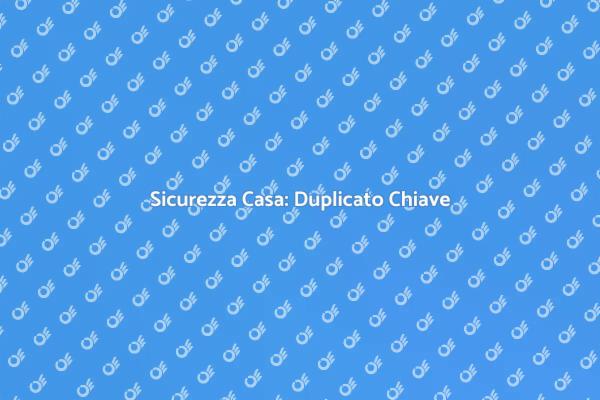 Proteggi la tua casa con un Duplicato Chiave
