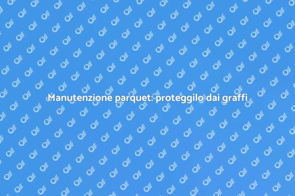 Come mantenere il parquet intatto
