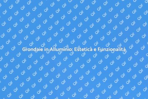 Grondaie in Alluminio: Installazione Efficace