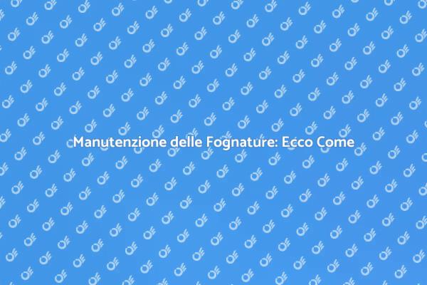 Pulizia Fognature: Un Passo Fondamentale