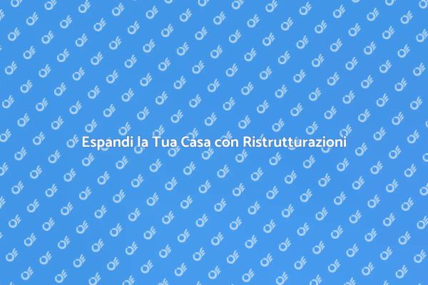 Ristrutturazioni per Espandere il Tuo Spazio