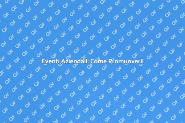 Eventi Aziendali: Strategie di Successo
