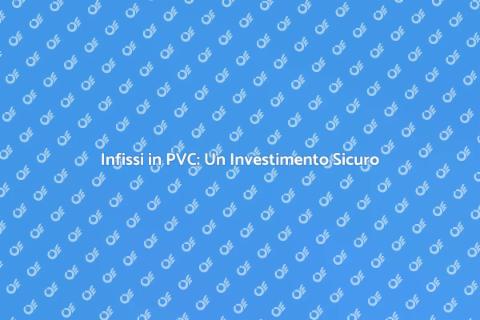 Durata Infissi in PVC: Scopri di più