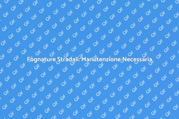 Manutenzione Fognature: Un Necessario Servizio