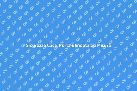 Porta Blindata su Misura per Sicurezza