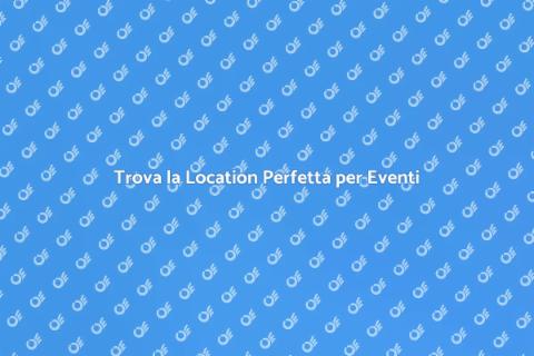 Location Ideali per Eventi Indimenticabili
