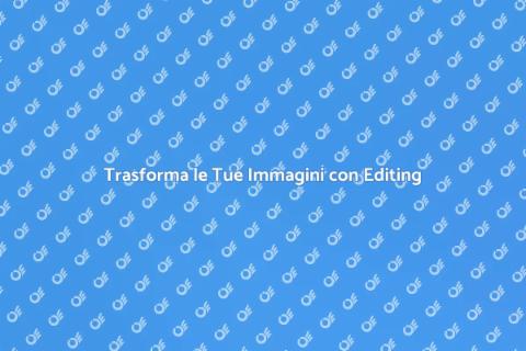 Editing Fotografico: Trasforma le Tue Immagini