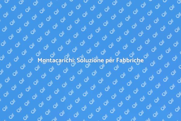 Montacarichi: Innovazione per la Fabbrica