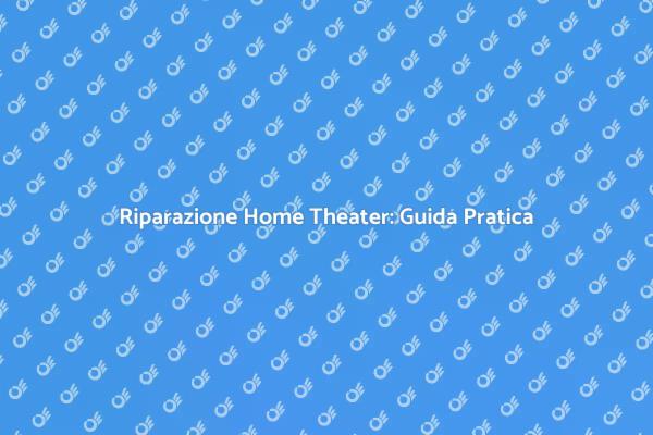 Come Riparare il Tuo Home Theater