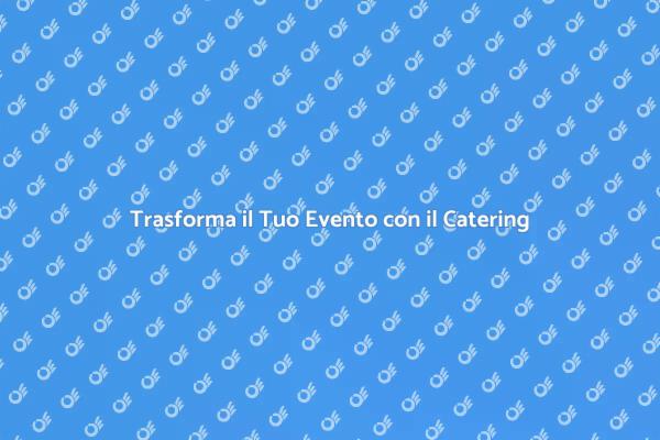 Catering: La Chiave per Eventi Speciali