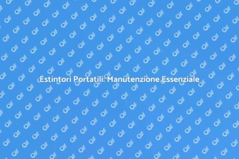 Manutenzione Estintori: Sicurezza Sempre