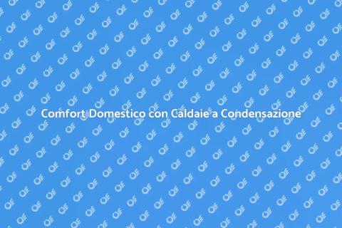 Caldaie a Condensazione: Comfort e Efficienza