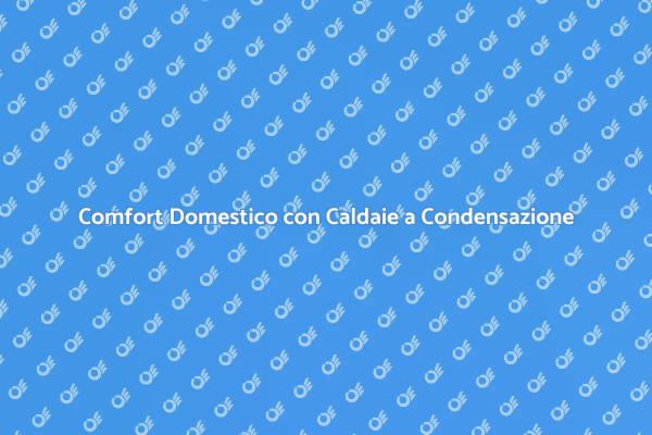Caldaie a Condensazione: Efficienza e Comfort