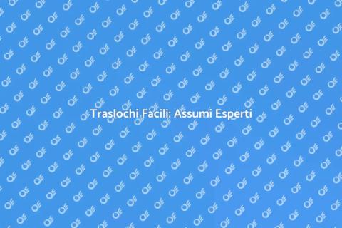 Assumere una Ditta Traslochi Facile