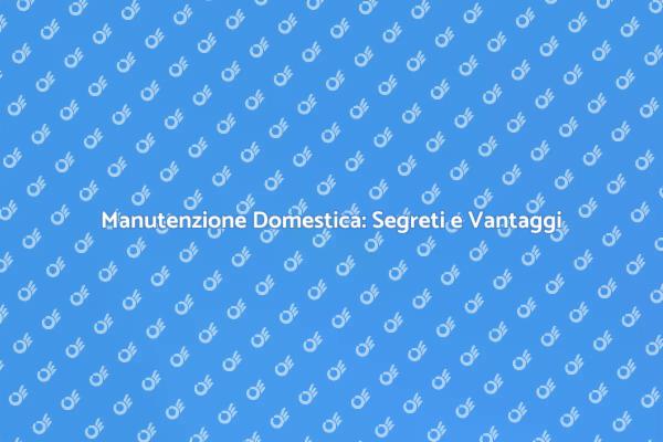 Manutenzione: Fondamentale per la Casa