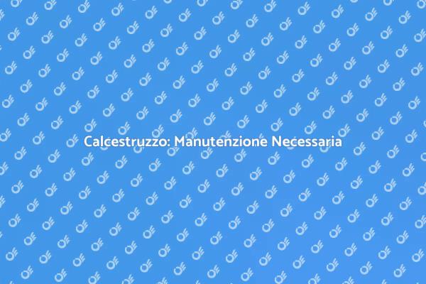 Manutenzione Calcestruzzo: Guida Pratica