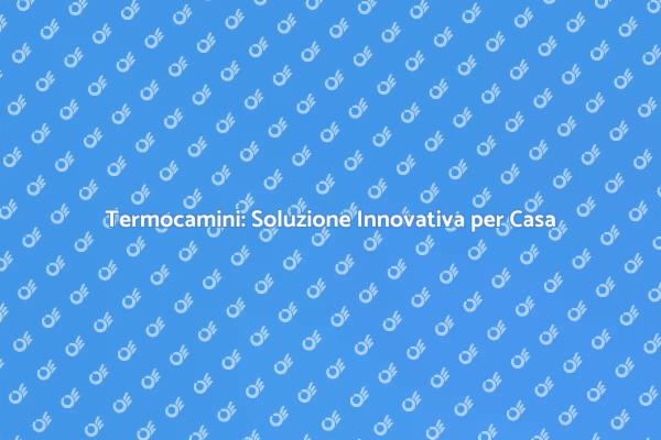 Termocamini: Comfort e Stile in Casa