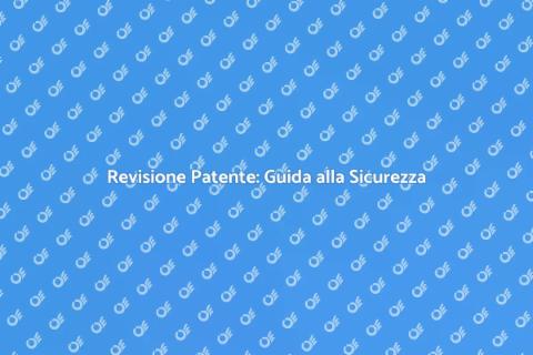 Revisione Patente di Guida: Perché è Cruciale