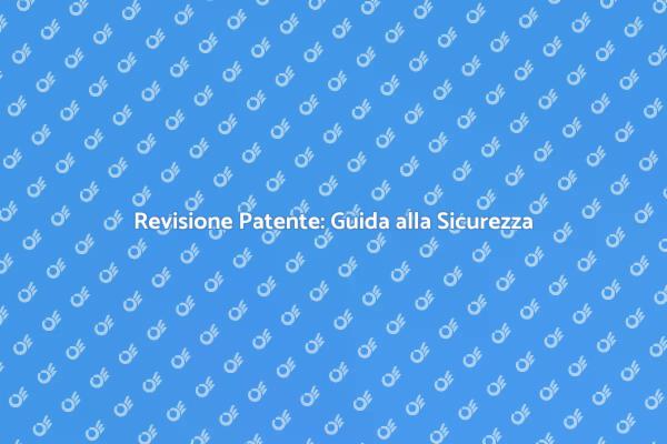 Patente di Guida: Quando Effettuare la Revisione