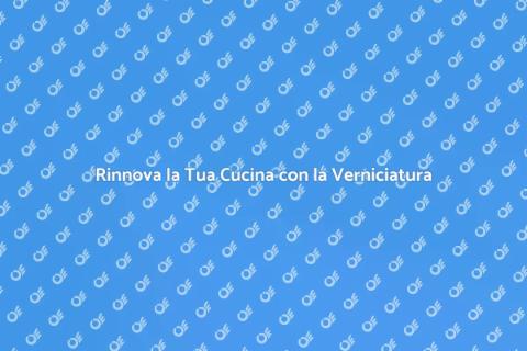 Verniciare la Cucina: Trasforma il Tuo Spazio