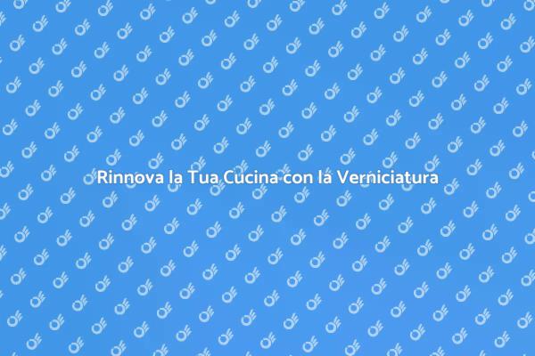 Trasforma la Cucina con la Verniciatura