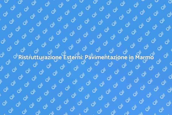 Ristrutturazione Marmo: Valorizza Esterni