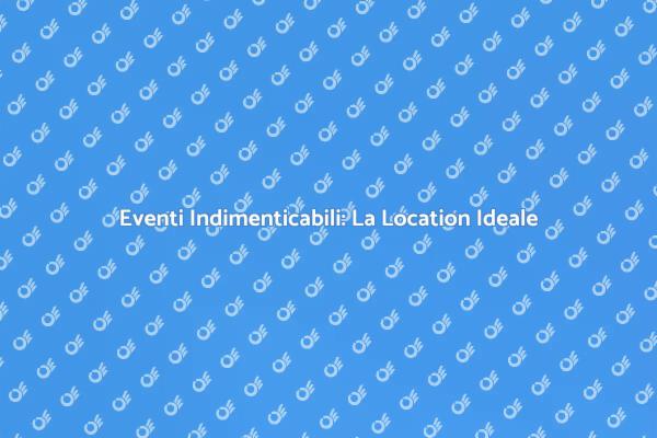 Scegli la Location Giusta per la Tua Convention