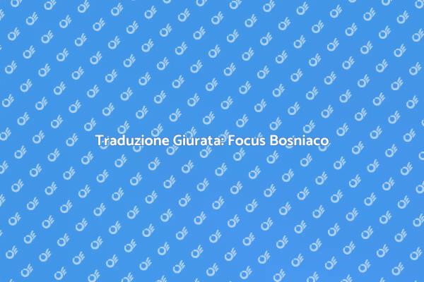 Traduzione Giurata: Perché il Bosniaco Conta