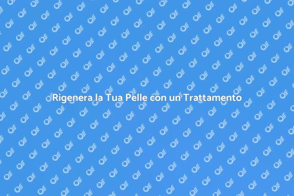 Rinnova la Tua Pelle con un Trattamento