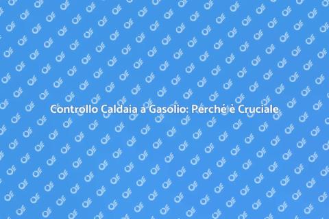 Verifica Caldaia a Gasolio: Importanza