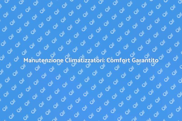 Climatizzatori: Manutenzione e Comfort