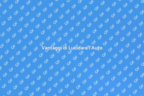 Lucidare e Pulire l'Auto: Vantaggi