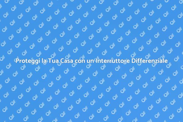 Interruttore Differenziale: Sicurezza Prima di Tutto