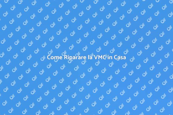 Riparazione Efficace della VMC in Casa