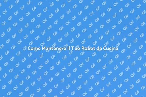 Manutenzione Robot da Cucina Essenziale