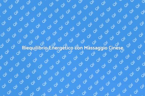 Massaggio Cinese per Riequilibrio Energetico