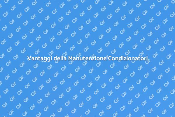 Manutenzione Condizionatori: Perché è Essenziale