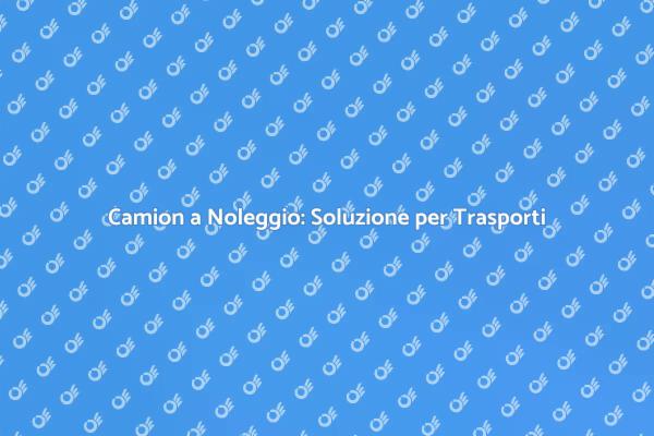 Trasporti su Gomma: Noleggio Camion Facile