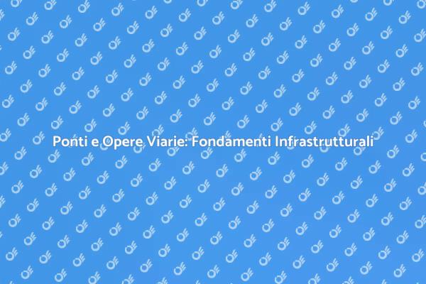 Ponti e Opere Viarie: Innovazione e Sviluppo