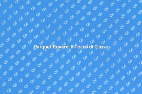 Parquet Rovere: Eleganza per la Casa