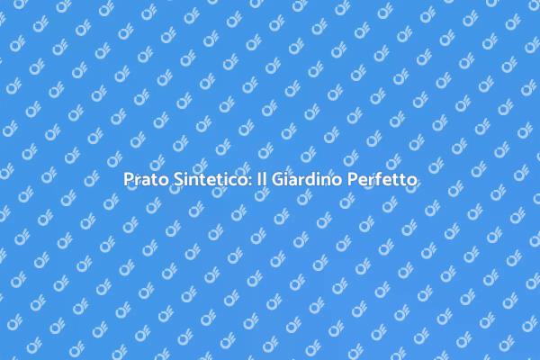 Prato Sintetico: Bellezza Senza Fatica